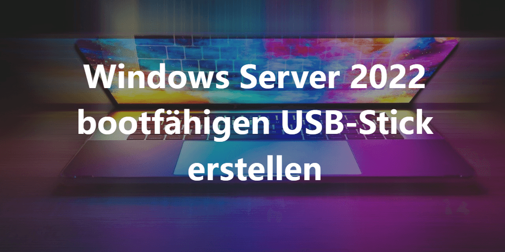 windows server 2022 bootfähigen usb stick erstellen
