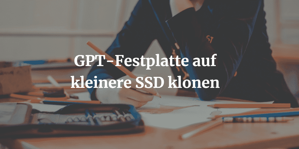 GPT Festplatte auf kleinere SSD klonen